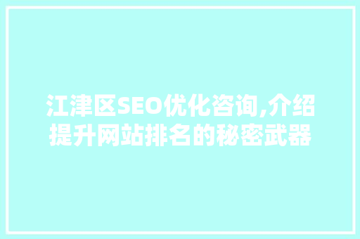 江津区SEO优化咨询,介绍提升网站排名的秘密武器