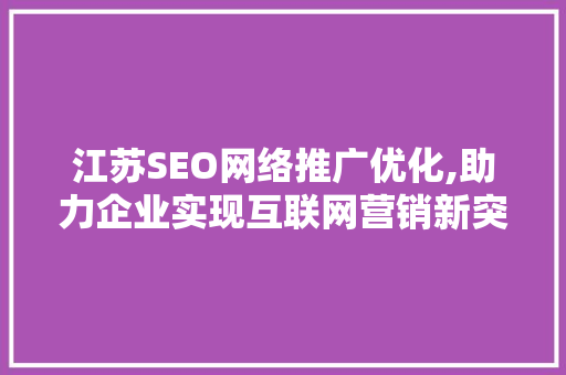 江苏SEO网络推广优化,助力企业实现互联网营销新突破