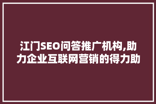 江门SEO问答推广机构,助力企业互联网营销的得力助手