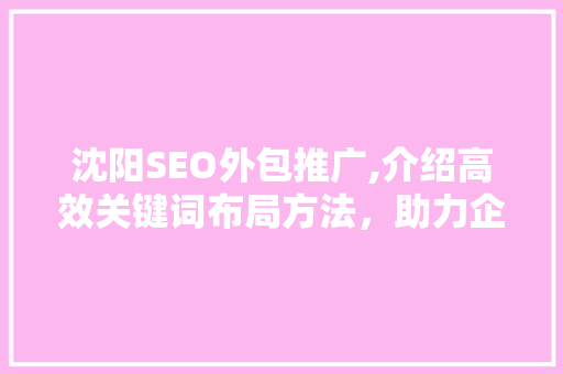 沈阳SEO外包推广,介绍高效关键词布局方法，助力企业抢占市场先机