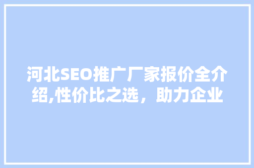 河北SEO推广厂家报价全介绍,性价比之选，助力企业网站优化之路