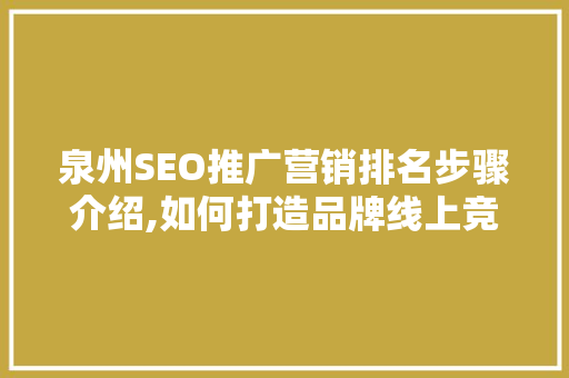 泉州SEO推广营销排名步骤介绍,如何打造品牌线上竞争力