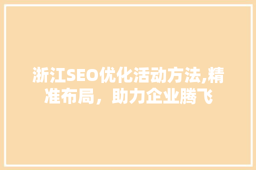 浙江SEO优化活动方法,精准布局，助力企业腾飞