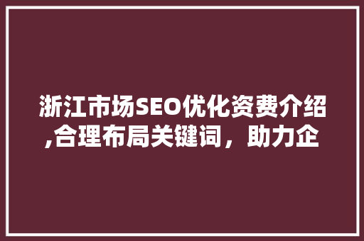 浙江市场SEO优化资费介绍,合理布局关键词，助力企业提升网络曝光度