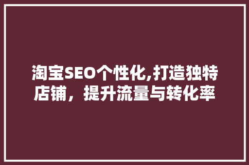 淘宝SEO个性化,打造独特店铺，提升流量与转化率