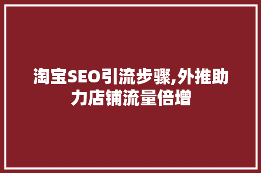 淘宝SEO引流步骤,外推助力店铺流量倍增