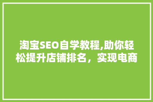 淘宝SEO自学教程,助你轻松提升店铺排名，实现电商盈利