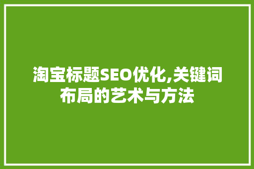 淘宝标题SEO优化,关键词布局的艺术与方法