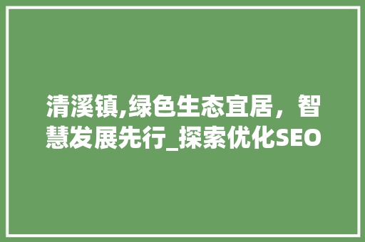 清溪镇,绿色生态宜居，智慧发展先行_探索优化SEO之路