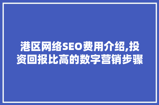 港区网络SEO费用介绍,投资回报比高的数字营销步骤