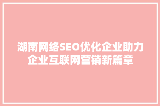 湖南网络SEO优化企业助力企业互联网营销新篇章