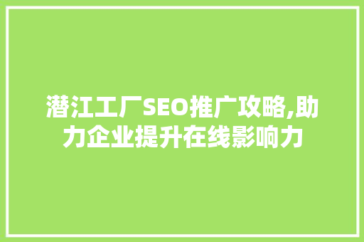 潜江工厂SEO推广攻略,助力企业提升在线影响力