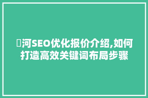 瀍河SEO优化报价介绍,如何打造高效关键词布局步骤
