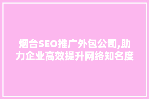 烟台SEO推广外包公司,助力企业高效提升网络知名度