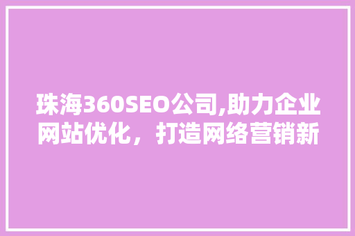 珠海360SEO公司,助力企业网站优化，打造网络营销新篇章