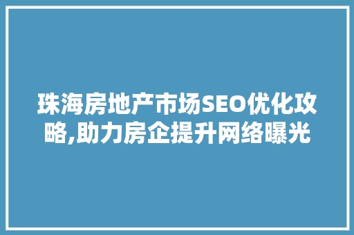 珠海房地产市场SEO优化攻略,助力房企提升网络曝光率