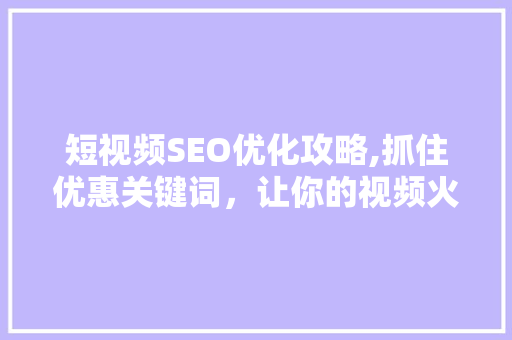 短视频SEO优化攻略,抓住优惠关键词，让你的视频火遍全网！