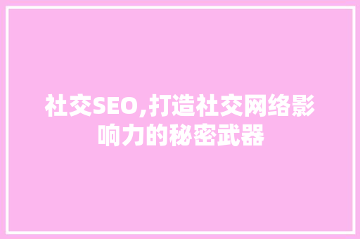 社交SEO,打造社交网络影响力的秘密武器