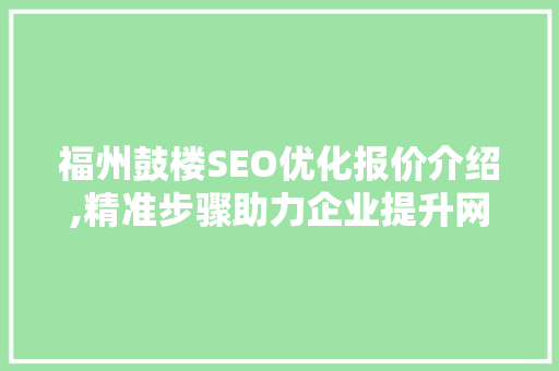 福州鼓楼SEO优化报价介绍,精准步骤助力企业提升网络竞争力