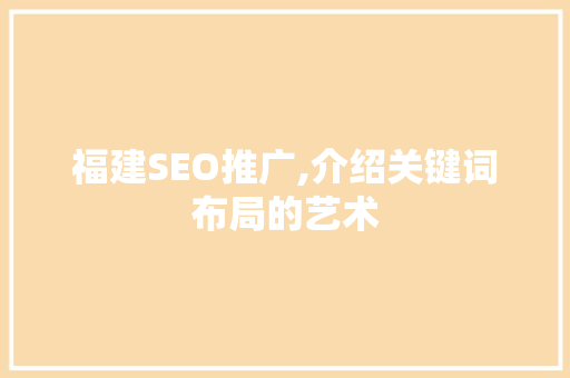 福建SEO推广,介绍关键词布局的艺术