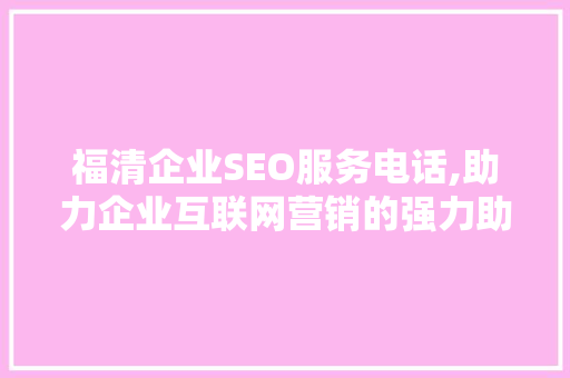 福清企业SEO服务电话,助力企业互联网营销的强力助手