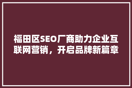 福田区SEO厂商助力企业互联网营销，开启品牌新篇章