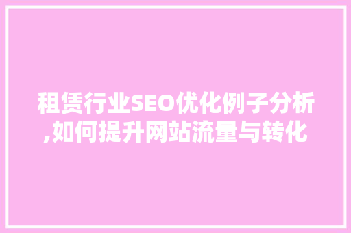 租赁行业SEO优化例子分析,如何提升网站流量与转化率
