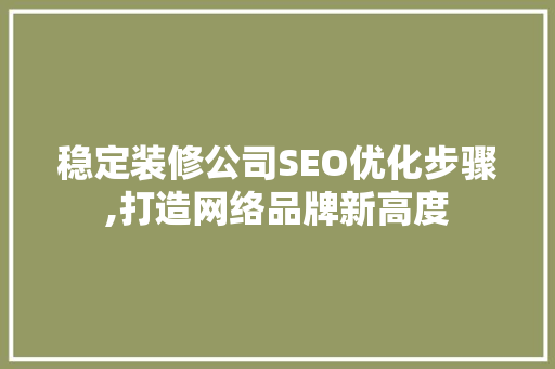 稳定装修公司SEO优化步骤,打造网络品牌新高度