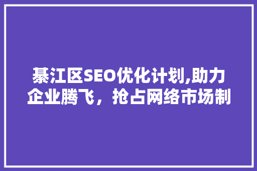 綦江区SEO优化计划,助力企业腾飞，抢占网络市场制高点