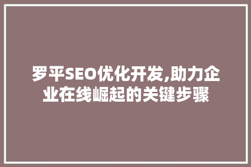 罗平SEO优化开发,助力企业在线崛起的关键步骤