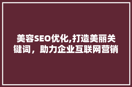美容SEO优化,打造美丽关键词，助力企业互联网营销新篇章