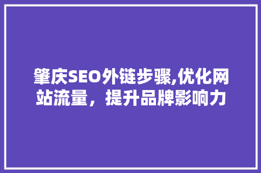 肇庆SEO外链步骤,优化网站流量，提升品牌影响力