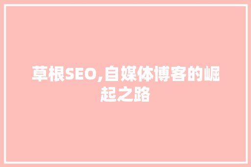 草根SEO,自媒体博客的崛起之路