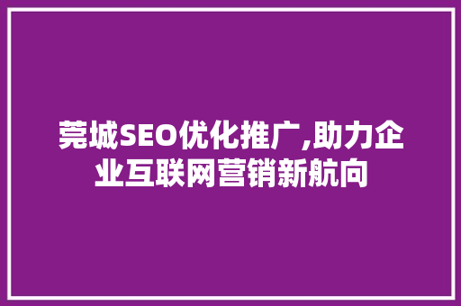 莞城SEO优化推广,助力企业互联网营销新航向