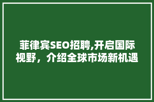菲律宾SEO招聘,开启国际视野，介绍全球市场新机遇