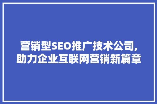 营销型SEO推广技术公司,助力企业互联网营销新篇章