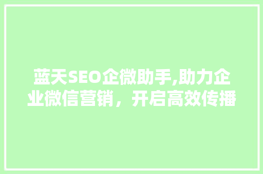 蓝天SEO企微助手,助力企业微信营销，开启高效传播新篇章