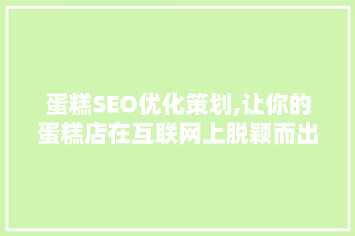 蛋糕SEO优化策划,让你的蛋糕店在互联网上脱颖而出