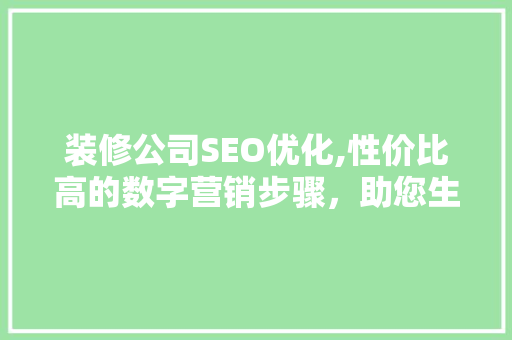 装修公司SEO优化,性价比高的数字营销步骤，助您生意腾飞！