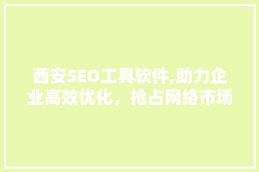 西安SEO工具软件,助力企业高效优化，抢占网络市场先机
