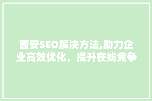 西安SEO解决方法,助力企业高效优化，提升在线竞争力