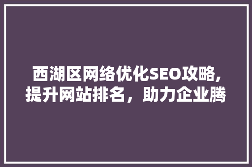 西湖区网络优化SEO攻略,提升网站排名，助力企业腾飞