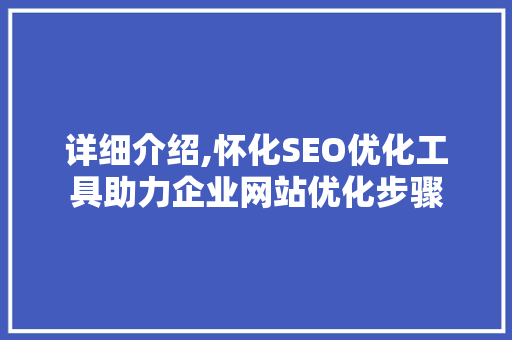 详细介绍,怀化SEO优化工具助力企业网站优化步骤