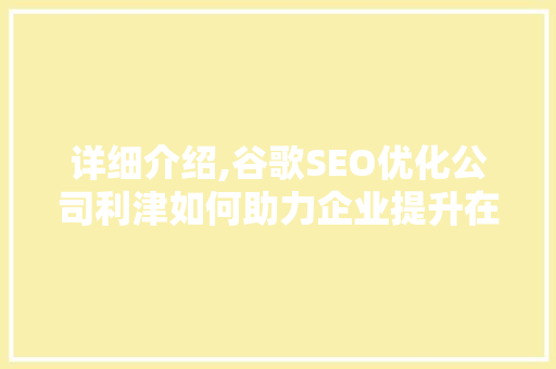 详细介绍,谷歌SEO优化公司利津如何助力企业提升在线竞争力