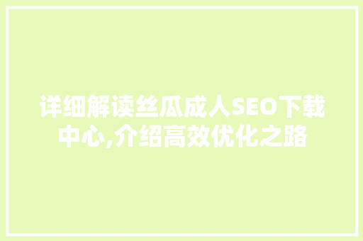 详细解读丝瓜成人SEO下载中心,介绍高效优化之路