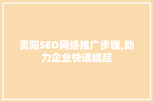 贵阳SEO网络推广步骤,助力企业快速崛起