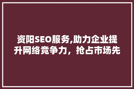 资阳SEO服务,助力企业提升网络竞争力，抢占市场先机