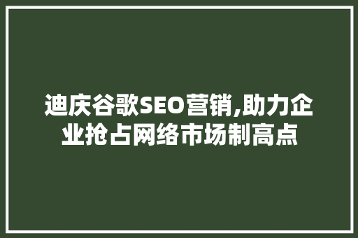 迪庆谷歌SEO营销,助力企业抢占网络市场制高点