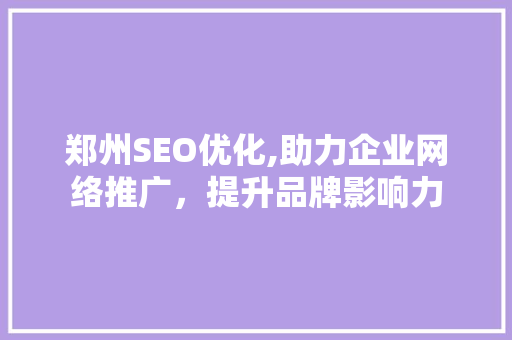 郑州SEO优化,助力企业网络推广，提升品牌影响力