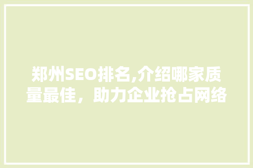 郑州SEO排名,介绍哪家质量最佳，助力企业抢占网络市场制高点